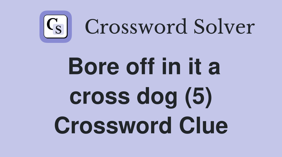 Bore off in it a cross dog (5) Crossword Clue Answers Crossword Solver